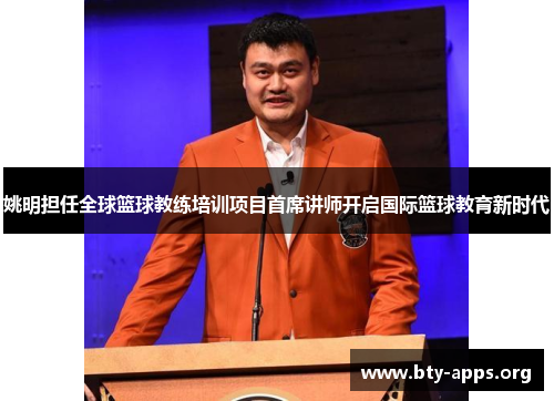 姚明担任全球篮球教练培训项目首席讲师开启国际篮球教育新时代