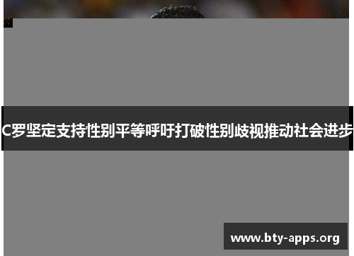 C罗坚定支持性别平等呼吁打破性别歧视推动社会进步