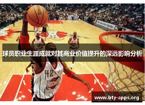 球员职业生涯成就对其商业价值提升的深远影响分析