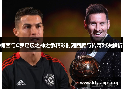 梅西与C罗足坛之神之争精彩时刻回顾与传奇对决解析