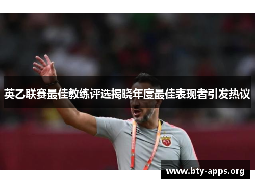 英乙联赛最佳教练评选揭晓年度最佳表现者引发热议