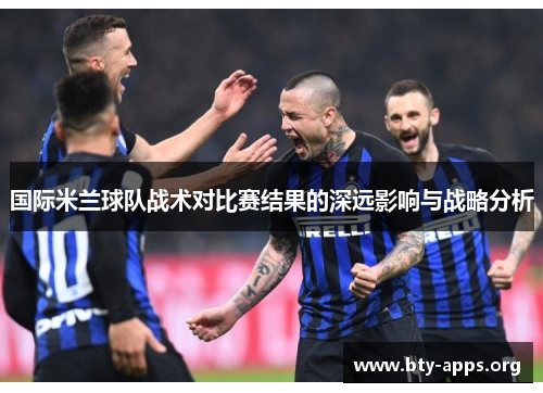 国际米兰球队战术对比赛结果的深远影响与战略分析