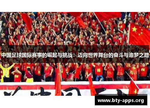 中国足球国际赛事的崛起与挑战：迈向世界舞台的奋斗与追梦之路