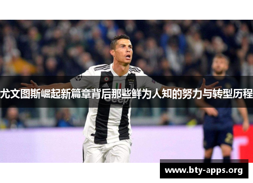 尤文图斯崛起新篇章背后那些鲜为人知的努力与转型历程