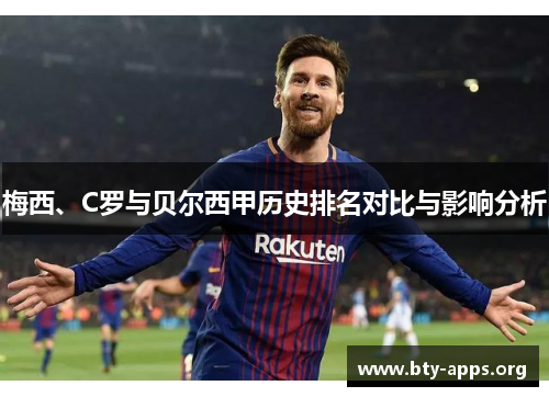 梅西、C罗与贝尔西甲历史排名对比与影响分析
