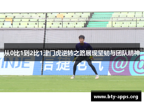 从0比1到2比1津门虎逆转之路展现坚韧与团队精神