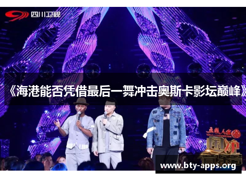 《海港能否凭借最后一舞冲击奥斯卡影坛巅峰》
