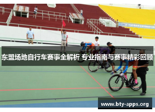 东盟场地自行车赛事全解析 专业指南与赛事精彩回顾