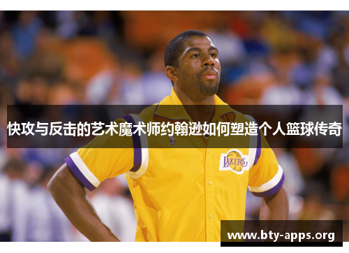 快攻与反击的艺术魔术师约翰逊如何塑造个人篮球传奇