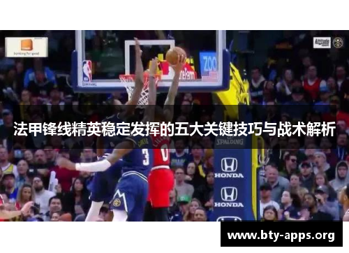 法甲锋线精英稳定发挥的五大关键技巧与战术解析