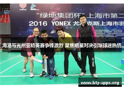 海港与光州亚精英赛争锋激烈 聚焦明星对决引爆球迷热情