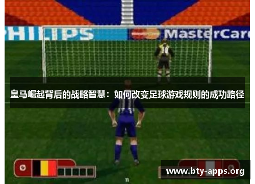 皇马崛起背后的战略智慧：如何改变足球游戏规则的成功路径