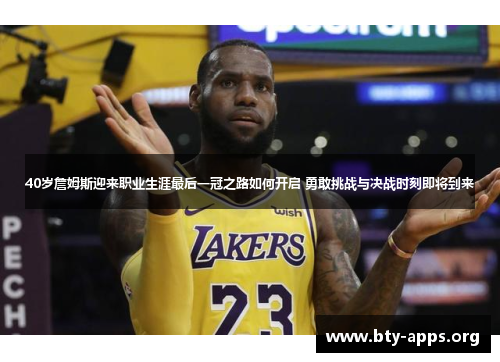 40岁詹姆斯迎来职业生涯最后一冠之路如何开启 勇敢挑战与决战时刻即将到来