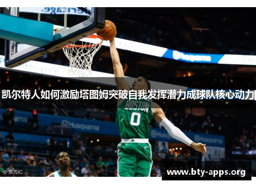 凯尔特人如何激励塔图姆突破自我发挥潜力成球队核心动力