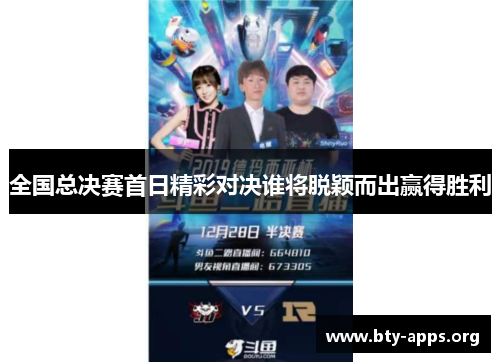 全国总决赛首日精彩对决谁将脱颖而出赢得胜利