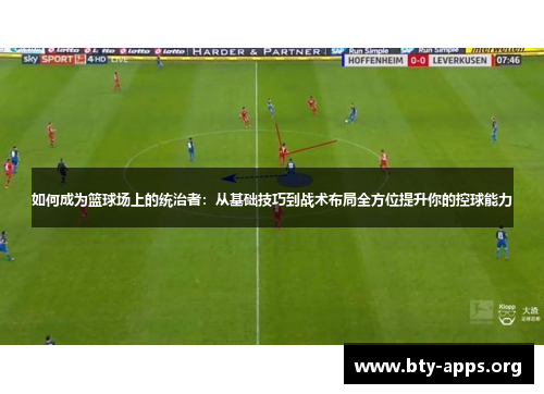 如何成为篮球场上的统治者：从基础技巧到战术布局全方位提升你的控球能力