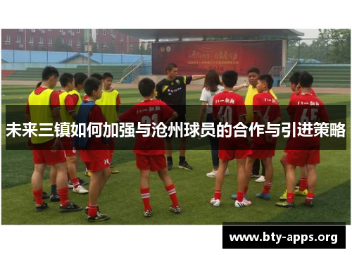 未来三镇如何加强与沧州球员的合作与引进策略