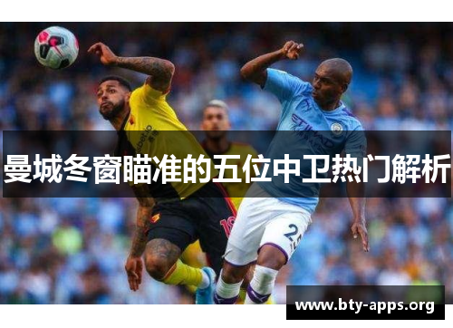 曼城冬窗瞄准的五位中卫热门解析