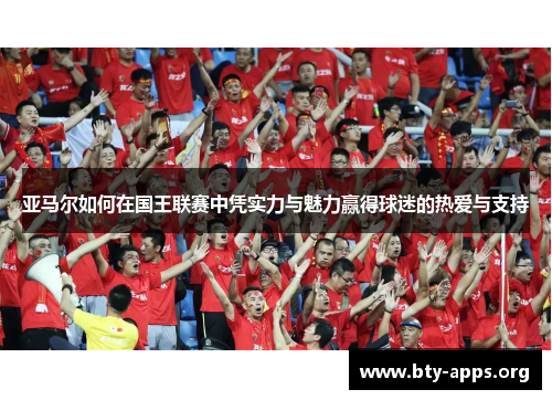 亚马尔如何在国王联赛中凭实力与魅力赢得球迷的热爱与支持