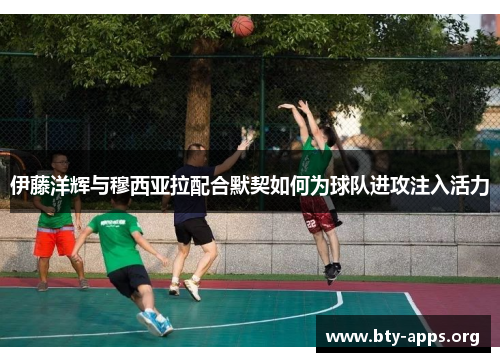 伊藤洋辉与穆西亚拉配合默契如何为球队进攻注入活力