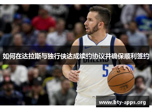 如何在达拉斯与独行侠达成续约协议并确保顺利签约