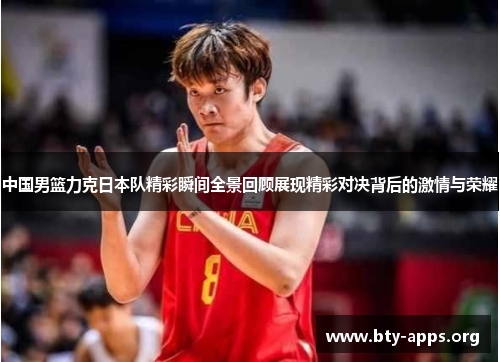 中国男篮力克日本队精彩瞬间全景回顾展现精彩对决背后的激情与荣耀