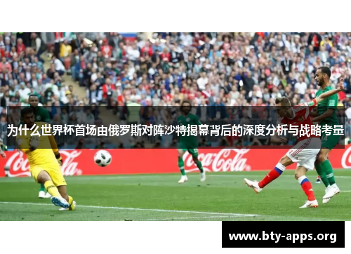 为什么世界杯首场由俄罗斯对阵沙特揭幕背后的深度分析与战略考量