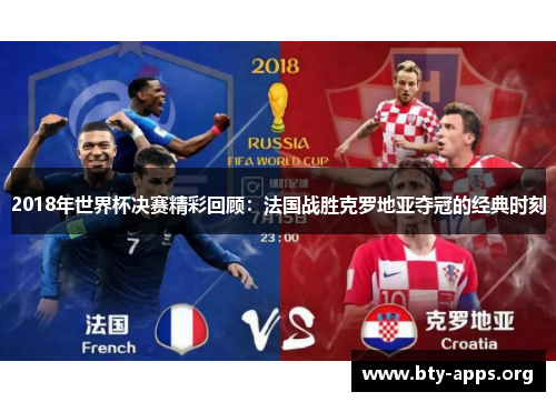 2018年世界杯决赛精彩回顾：法国战胜克罗地亚夺冠的经典时刻