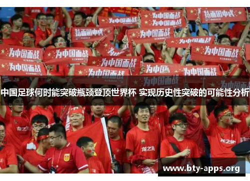 中国足球何时能突破瓶颈登顶世界杯 实现历史性突破的可能性分析