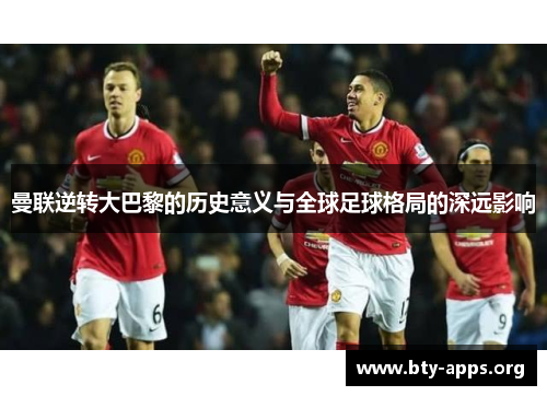 曼联逆转大巴黎的历史意义与全球足球格局的深远影响
