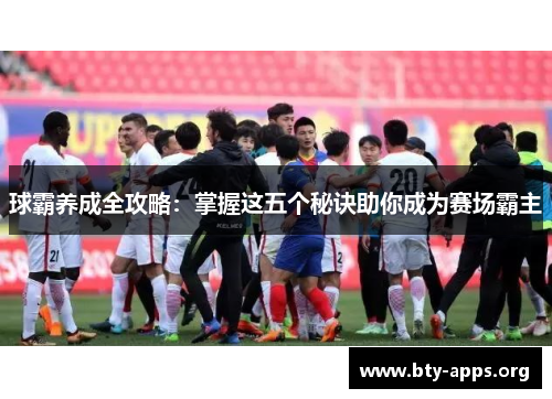 球霸养成全攻略：掌握这五个秘诀助你成为赛场霸主
