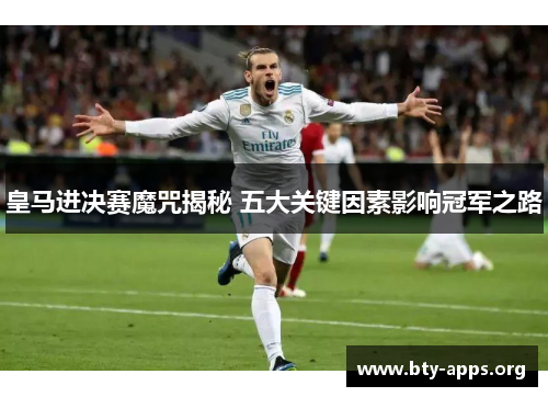 皇马进决赛魔咒揭秘 五大关键因素影响冠军之路