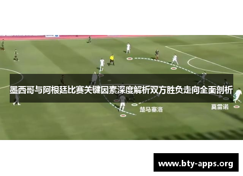 墨西哥与阿根廷比赛关键因素深度解析双方胜负走向全面剖析