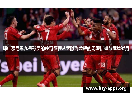 拜仁慕尼黑九号球员的传奇征程从天赋到荣耀的无限拼搏与辉煌岁月