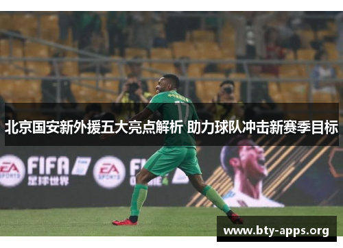 北京国安新外援五大亮点解析 助力球队冲击新赛季目标