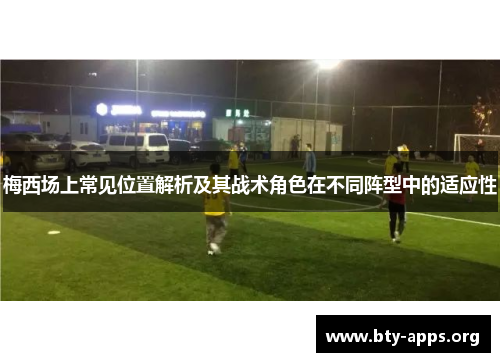 梅西场上常见位置解析及其战术角色在不同阵型中的适应性