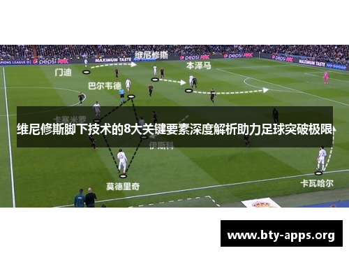 维尼修斯脚下技术的8大关键要素深度解析助力足球突破极限