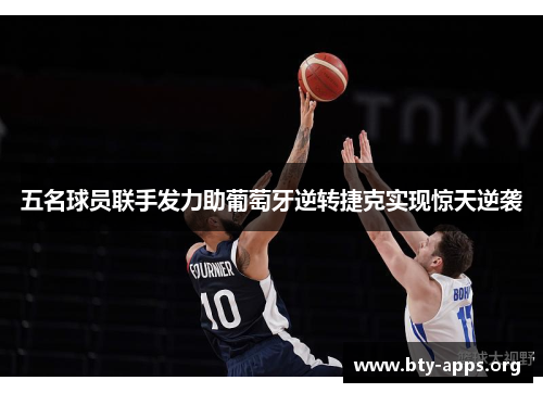 五名球员联手发力助葡萄牙逆转捷克实现惊天逆袭