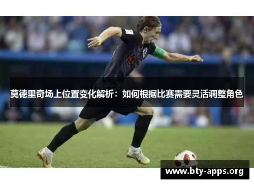 莫德里奇场上位置变化解析：如何根据比赛需要灵活调整角色