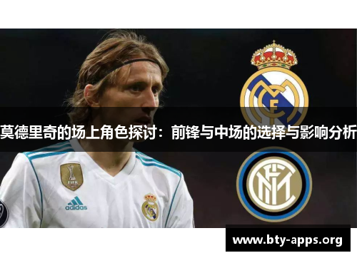 莫德里奇的场上角色探讨：前锋与中场的选择与影响分析