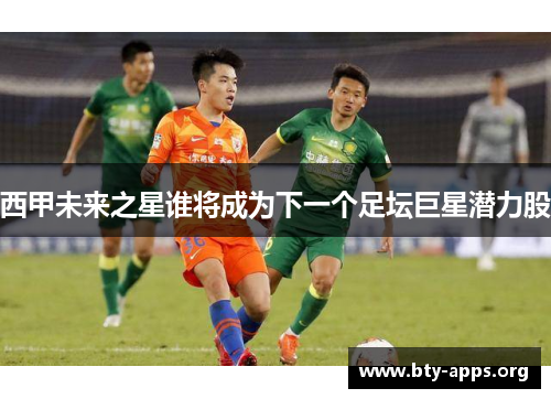 西甲未来之星谁将成为下一个足坛巨星潜力股