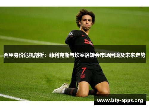 西甲身价危机剖析:菲利克斯与坎塞洛转会市场困境及未来走势 西甲身价危机剖析:菲利克斯与坎塞洛转会市场困境及未来走势
