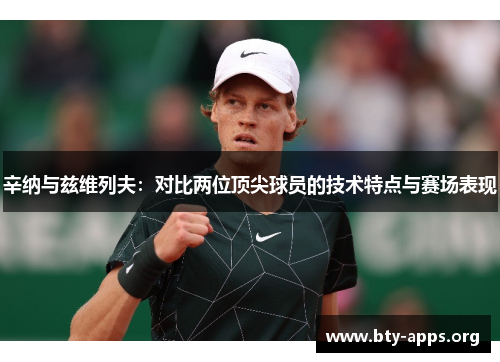 辛纳与兹维列夫:对比两位顶尖球员的技术特点与赛场表现 辛纳与兹维列夫:对比两位顶尖球员的技术特点与赛场表现