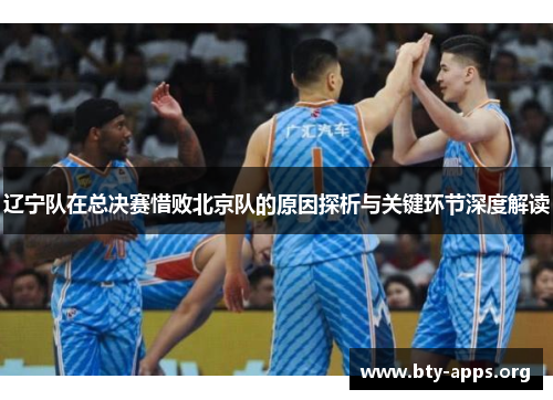 辽宁队在总决赛惜败北京队的原因探析与关键环节深度解读 辽宁队在总决赛惜败北京队的原因探析与关键环节深度解读