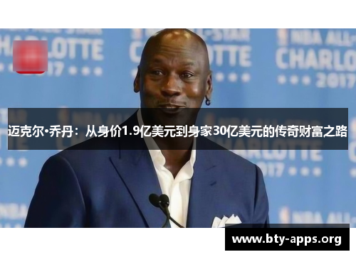 迈克尔·乔丹:从身价1.9亿美元到身家30亿美元的传奇财富之路 迈克尔·乔丹:从身价1.9亿美元到身家30亿美元的传奇财富之路