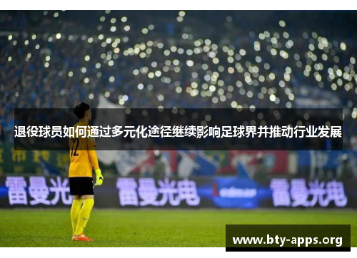 退役球员如何通过多元化途径继续影响足球界并推动行业发展