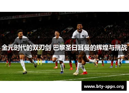 金元时代的双刃剑 巴黎圣日耳曼的辉煌与挑战