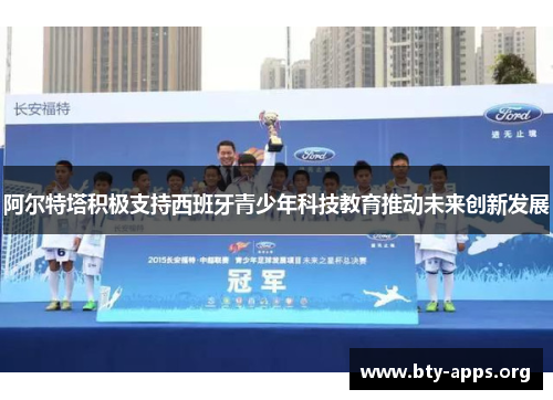 阿尔特塔积极支持西班牙青少年科技教育推动未来创新发展
