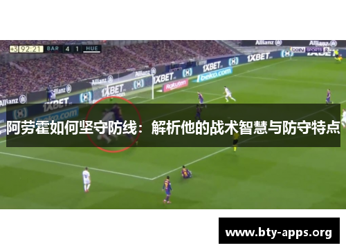 阿劳霍如何坚守防线:解析他的战术智慧与防守特点
