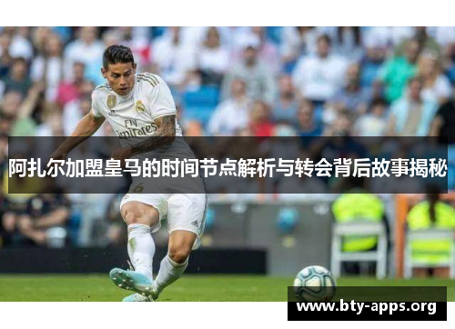 阿扎尔加盟皇马的时间节点解析与转会背后故事揭秘